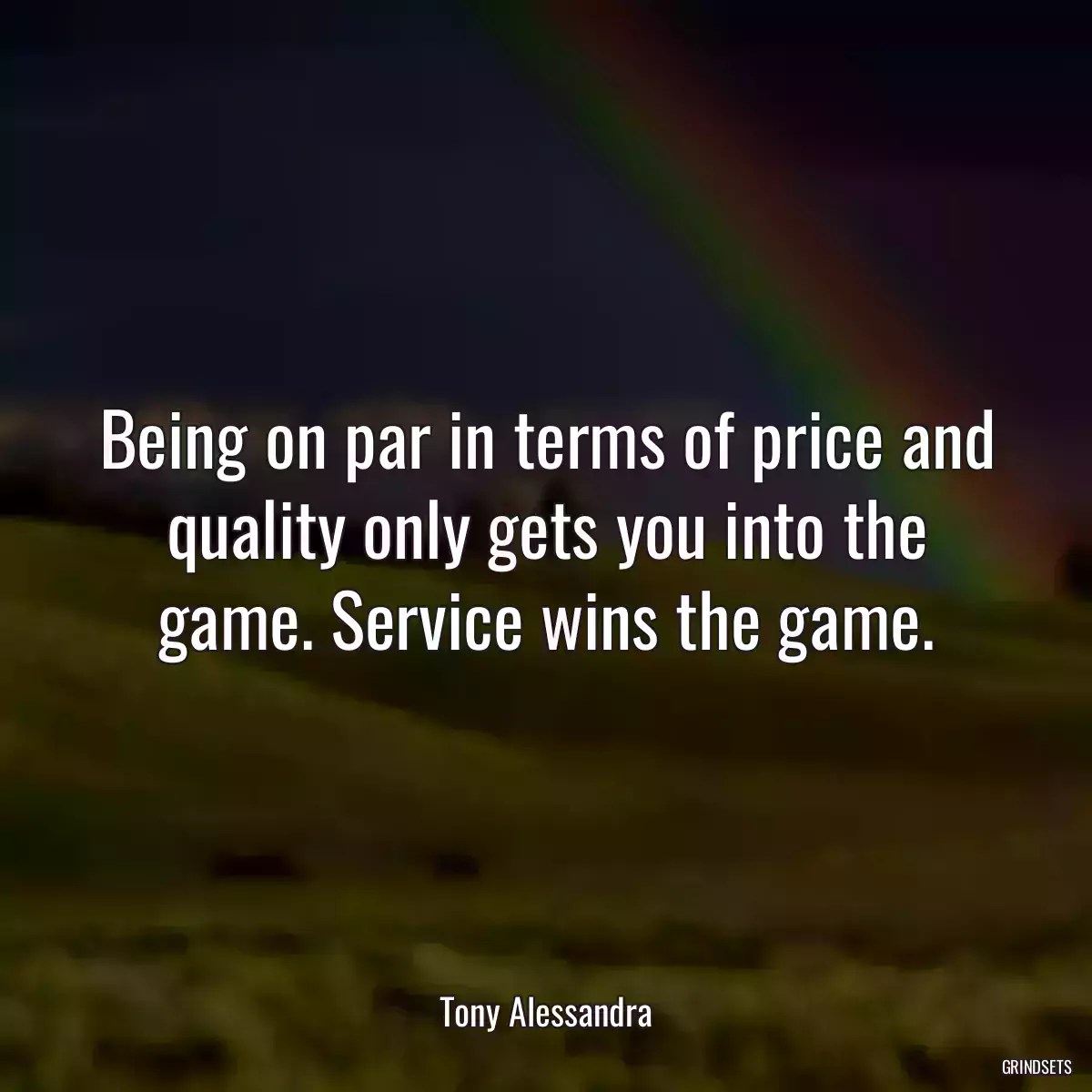 Being on par in terms of price and quality only gets you into the game. Service wins the game.