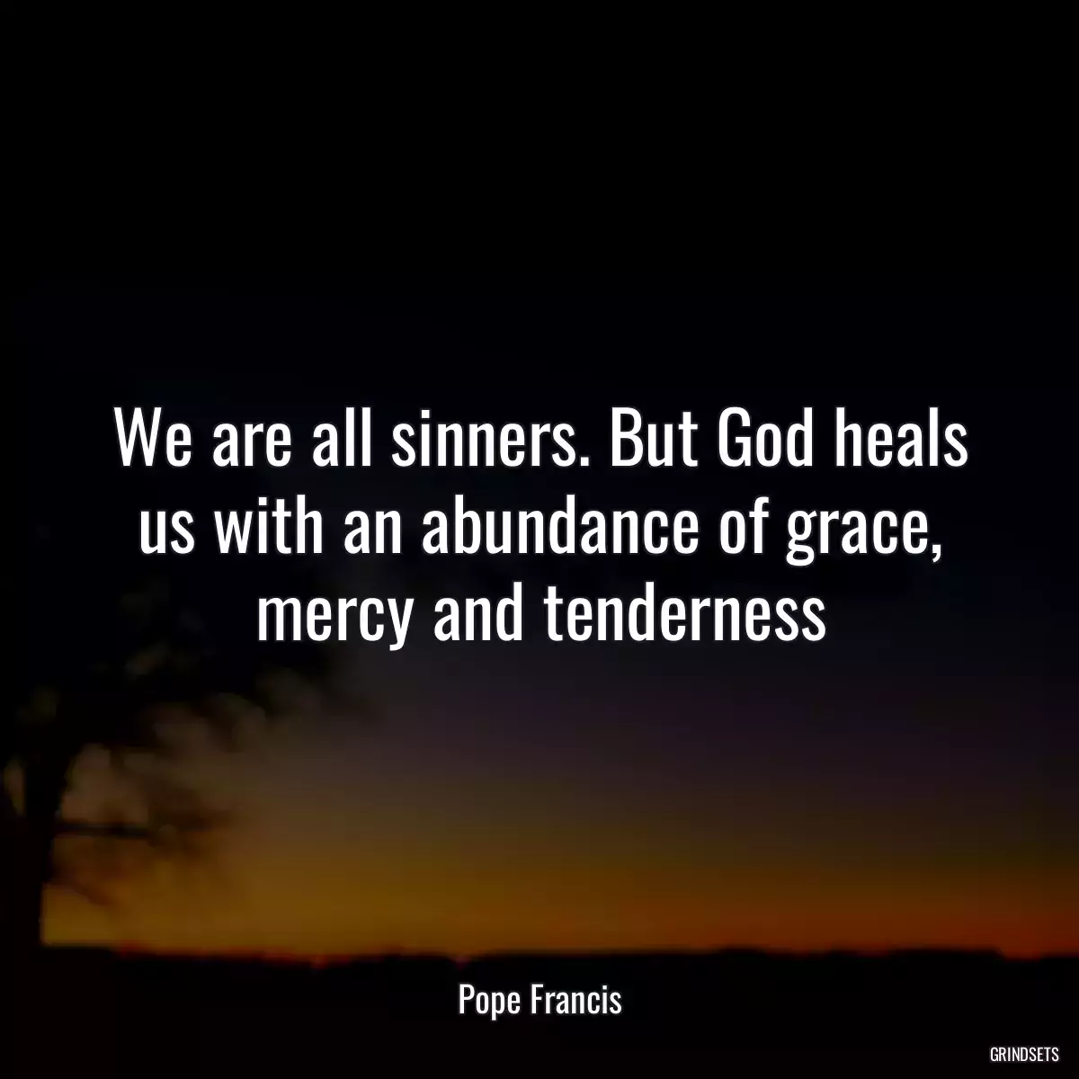 We are all sinners. But God heals us with an abundance of grace, mercy and tenderness