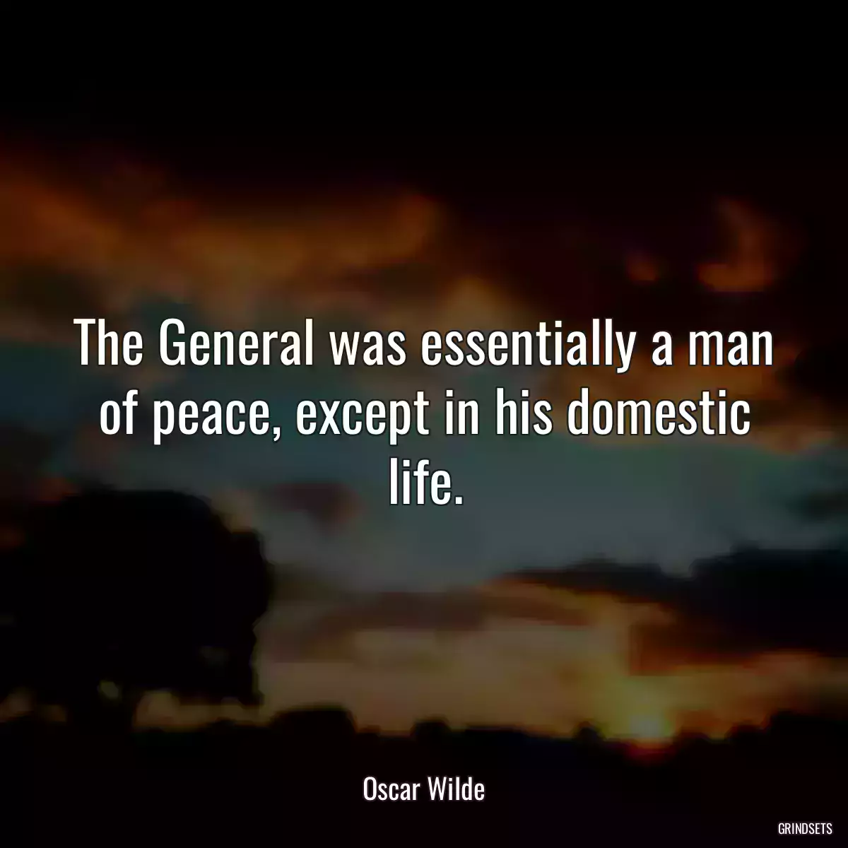 The General was essentially a man of peace, except in his domestic life.