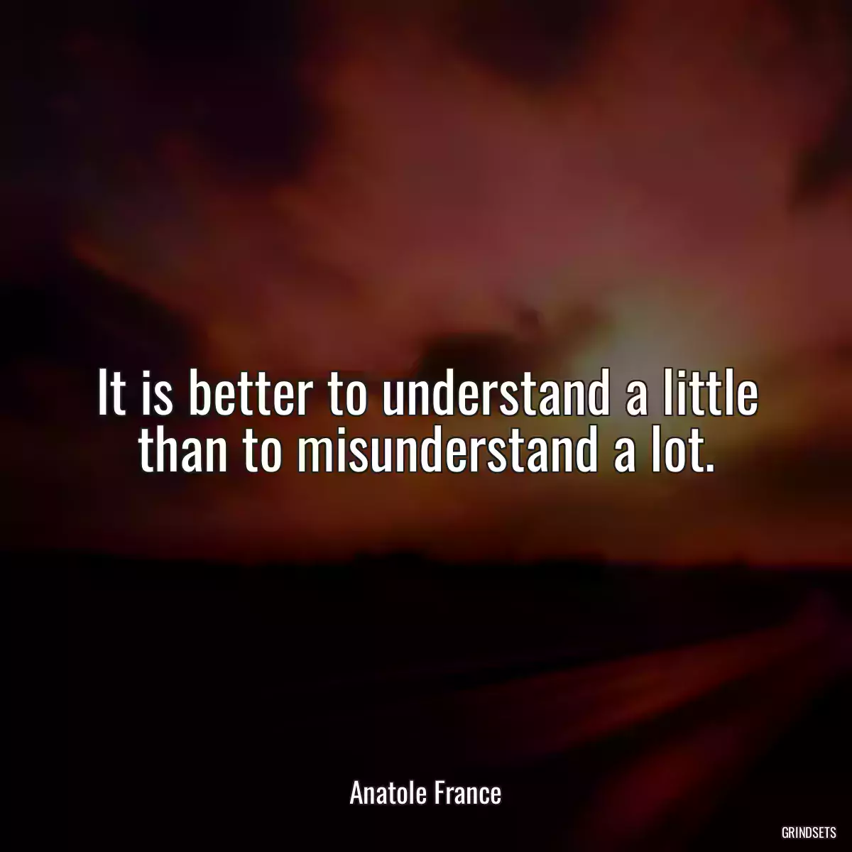 It is better to understand a little than to misunderstand a lot.