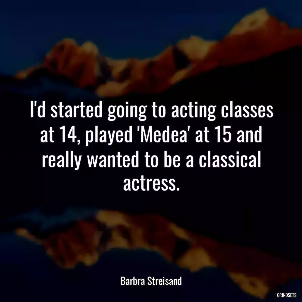 I\'d started going to acting classes at 14, played \'Medea\' at 15 and really wanted to be a classical actress.