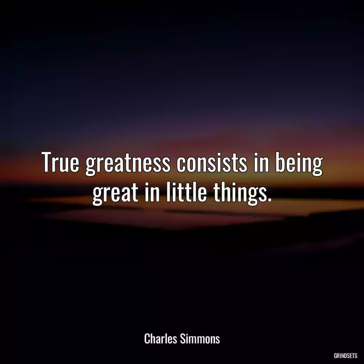 True greatness consists in being great in little things.