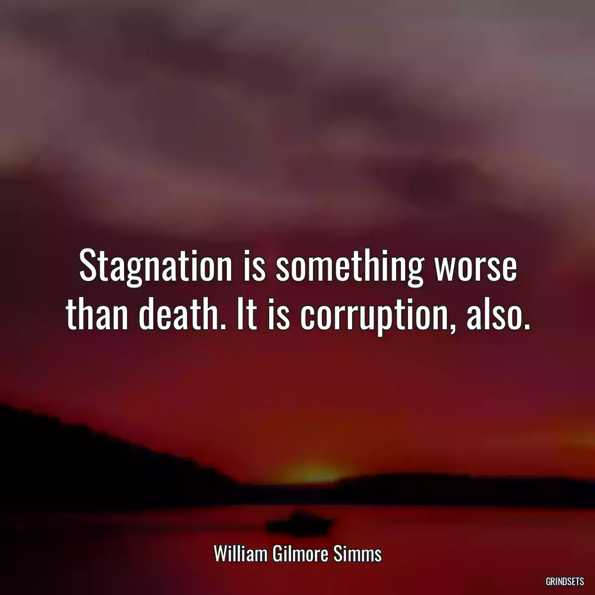 Stagnation is something worse than death. It is corruption, also.