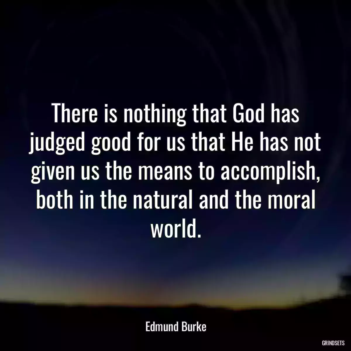 There is nothing that God has judged good for us that He has not given us the means to accomplish, both in the natural and the moral world.