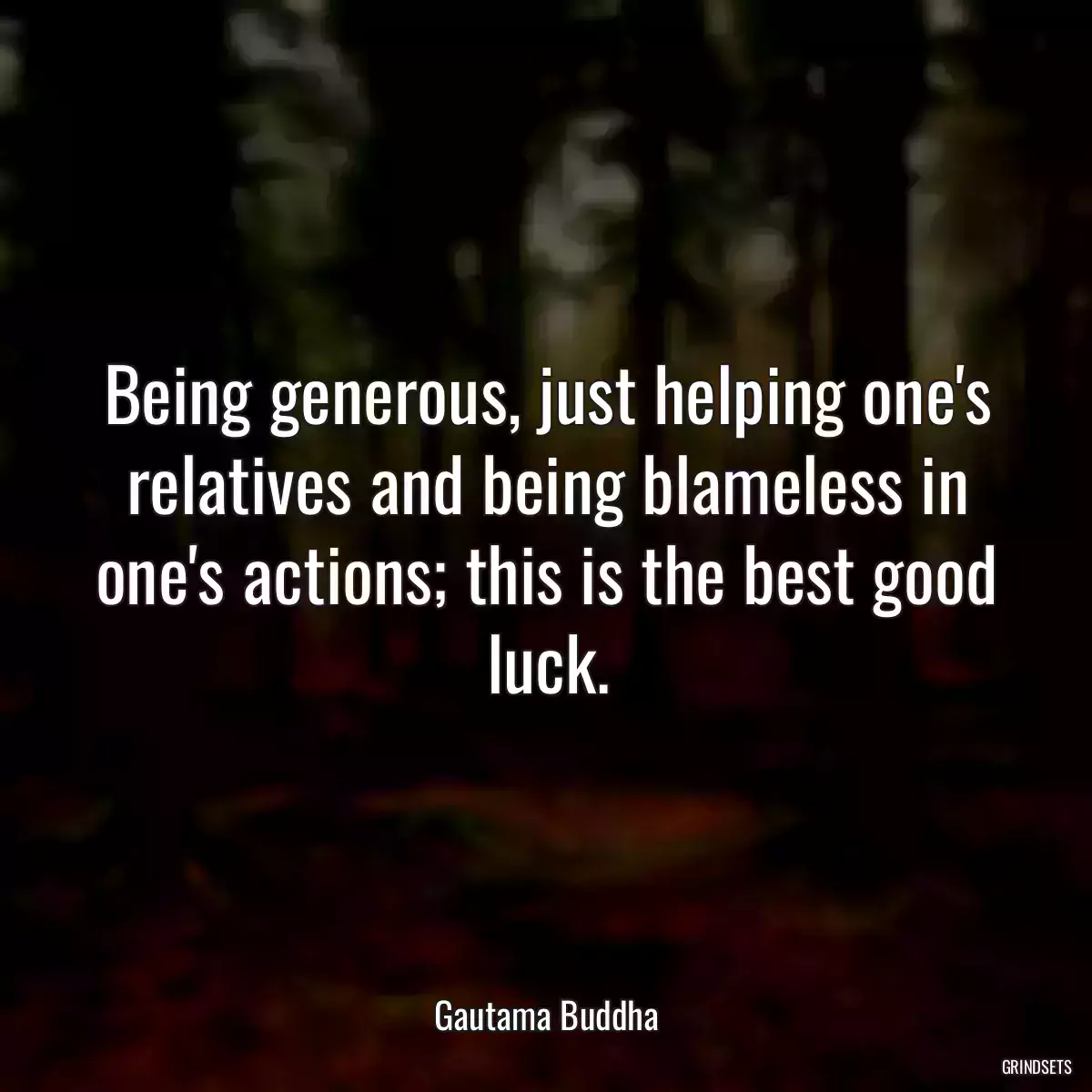 Being generous, just helping one\'s relatives and being blameless in one\'s actions; this is the best good luck.