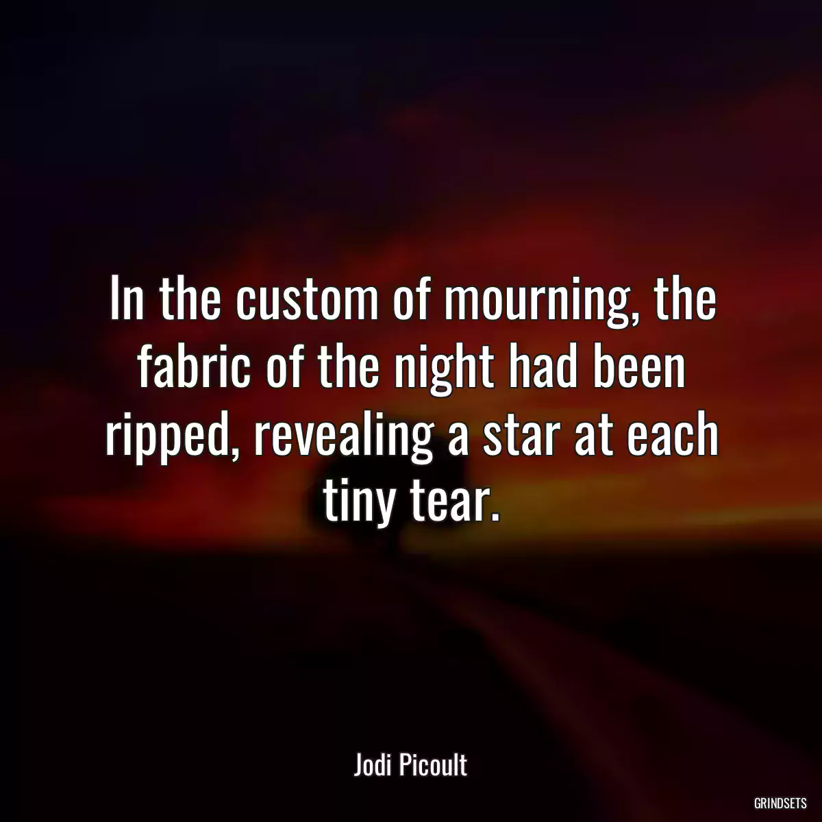 In the custom of mourning, the fabric of the night had been ripped, revealing a star at each tiny tear.