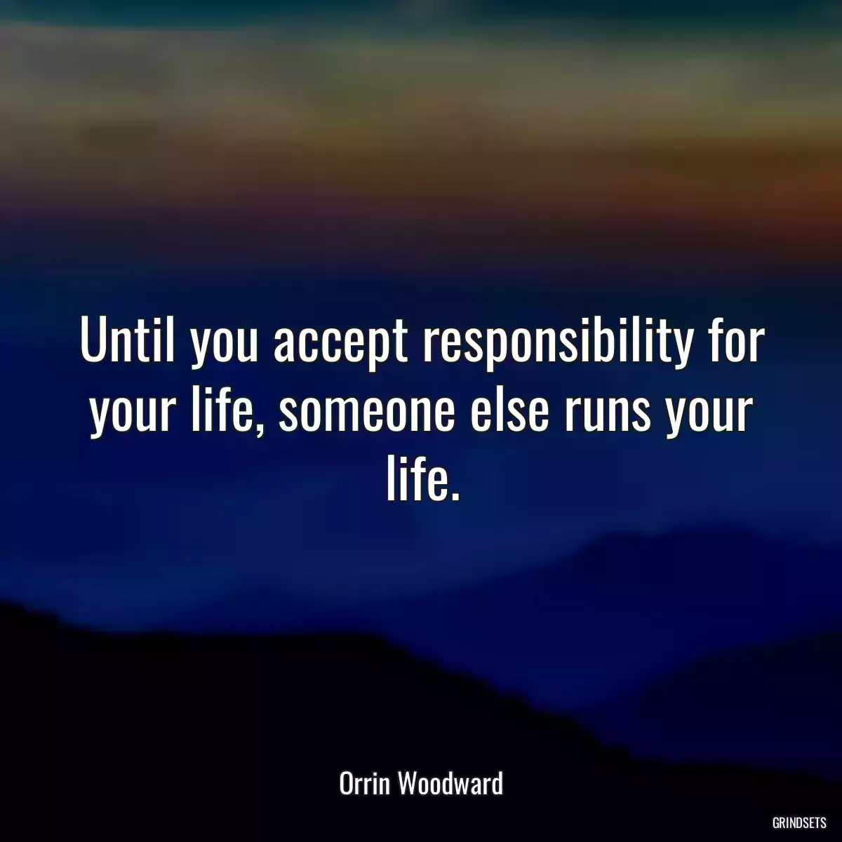 Until you accept responsibility for your life, someone else runs your life.