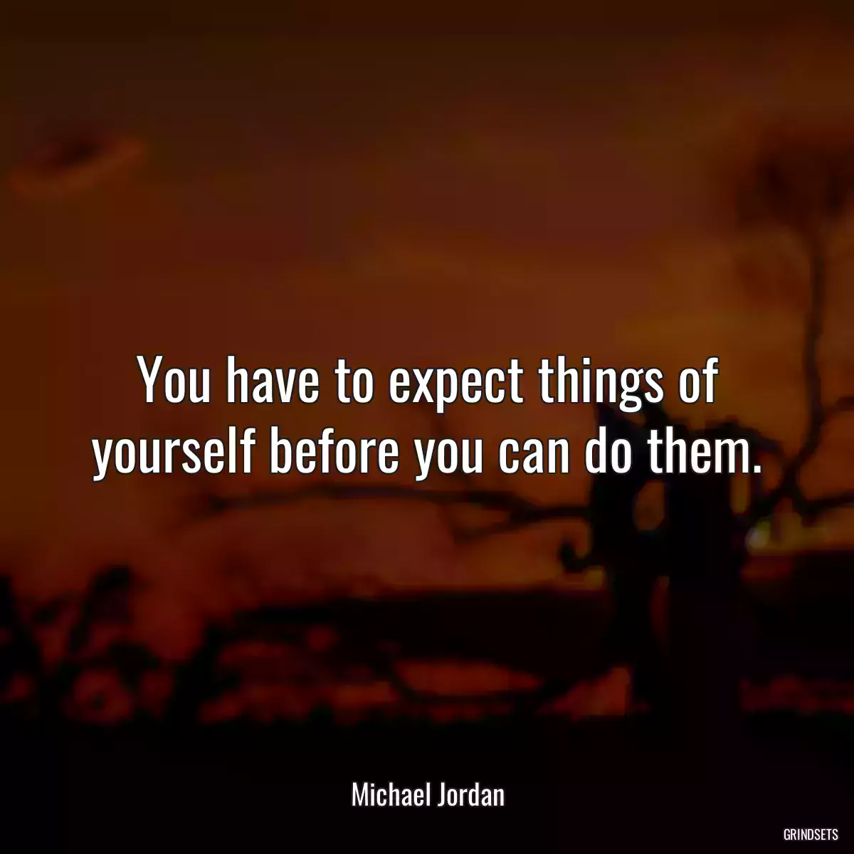 You have to expect things of yourself before you can do them.