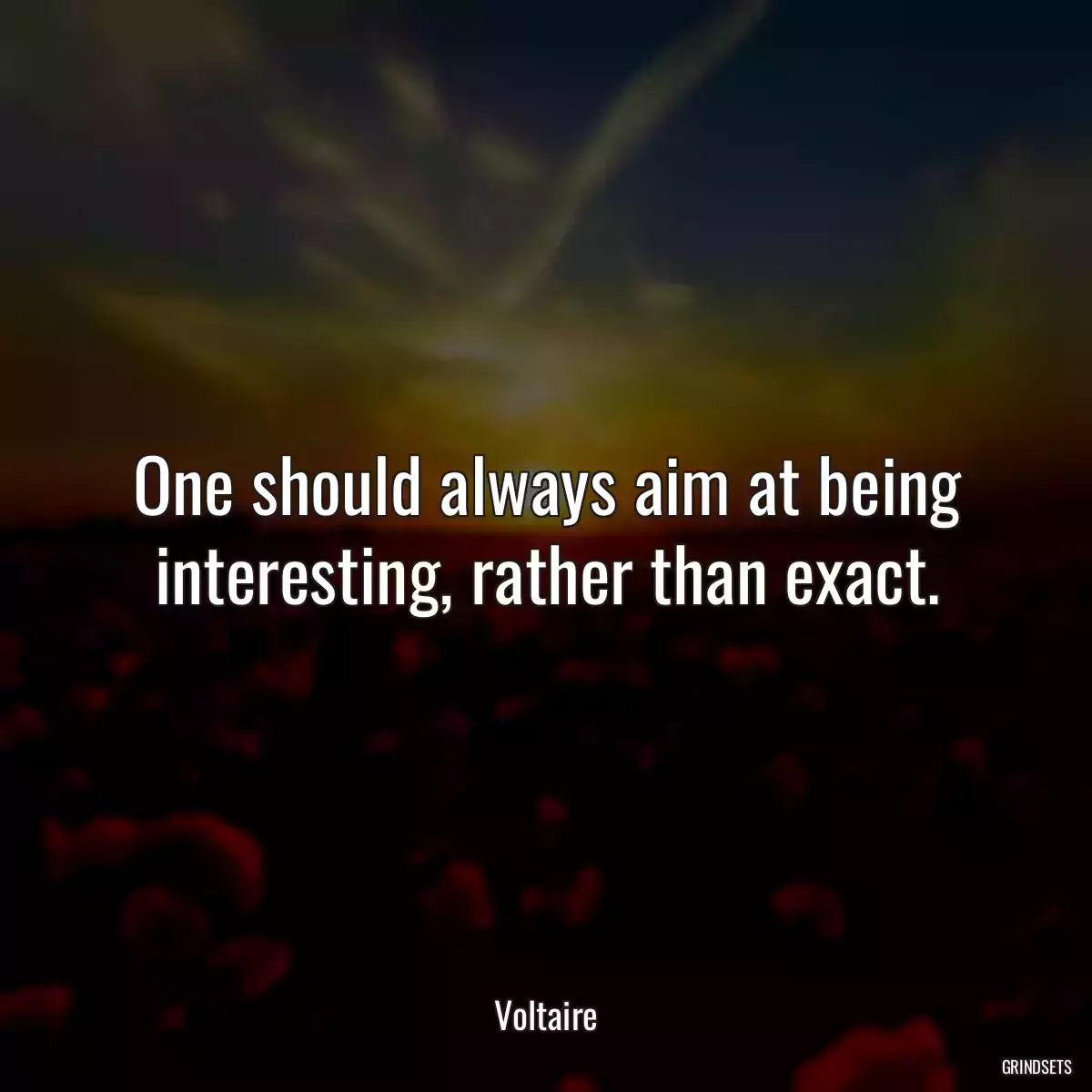 One should always aim at being interesting, rather than exact.