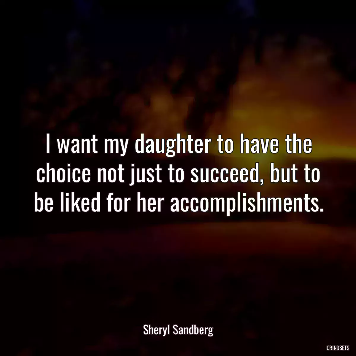 I want my daughter to have the choice not just to succeed, but to be liked for her accomplishments.