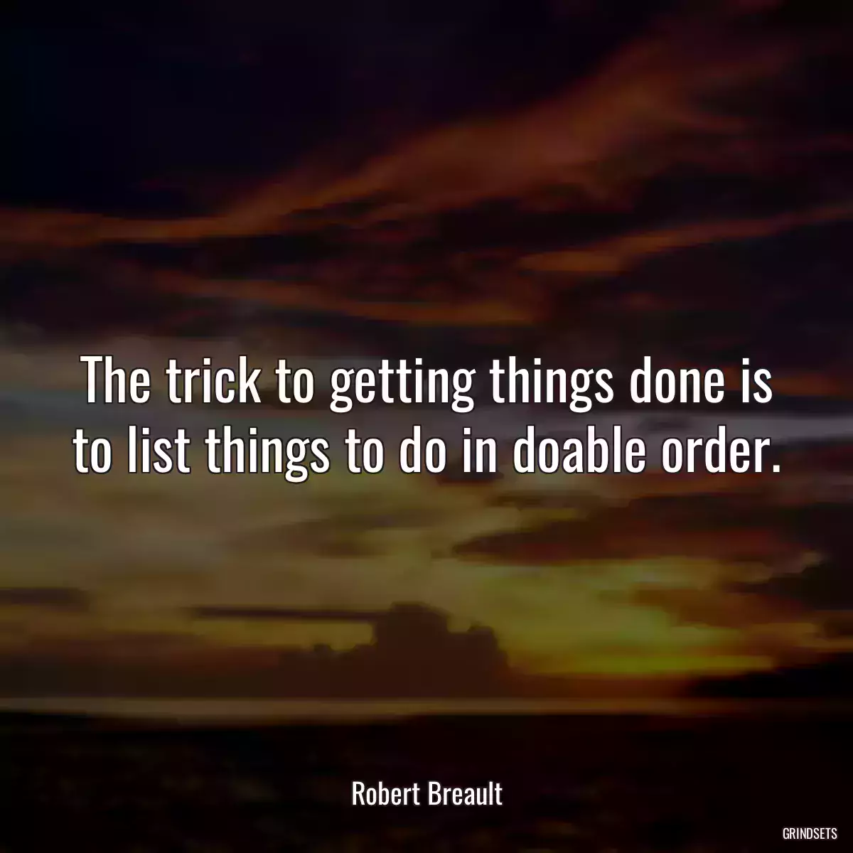 The trick to getting things done is to list things to do in doable order.