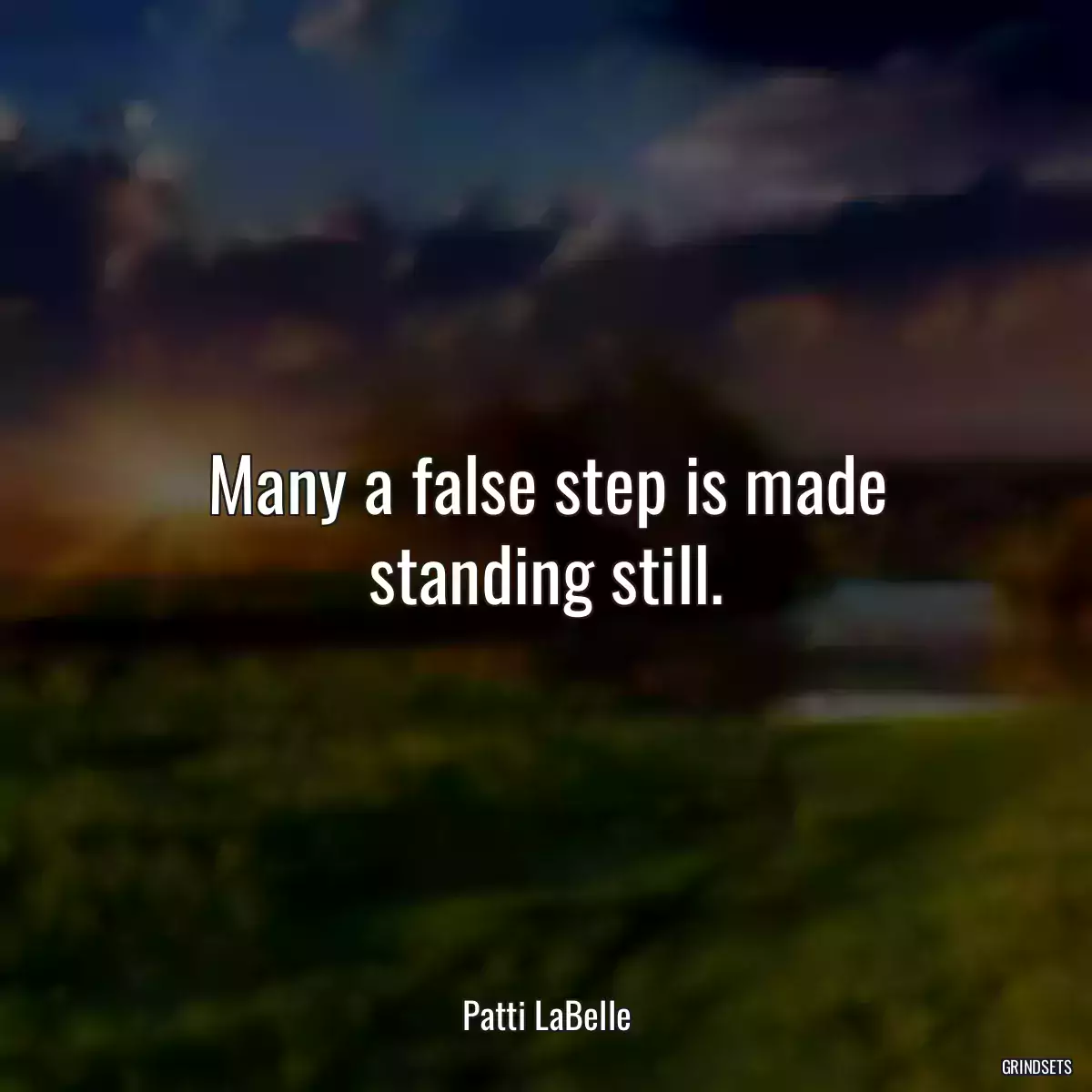 Many a false step is made standing still.