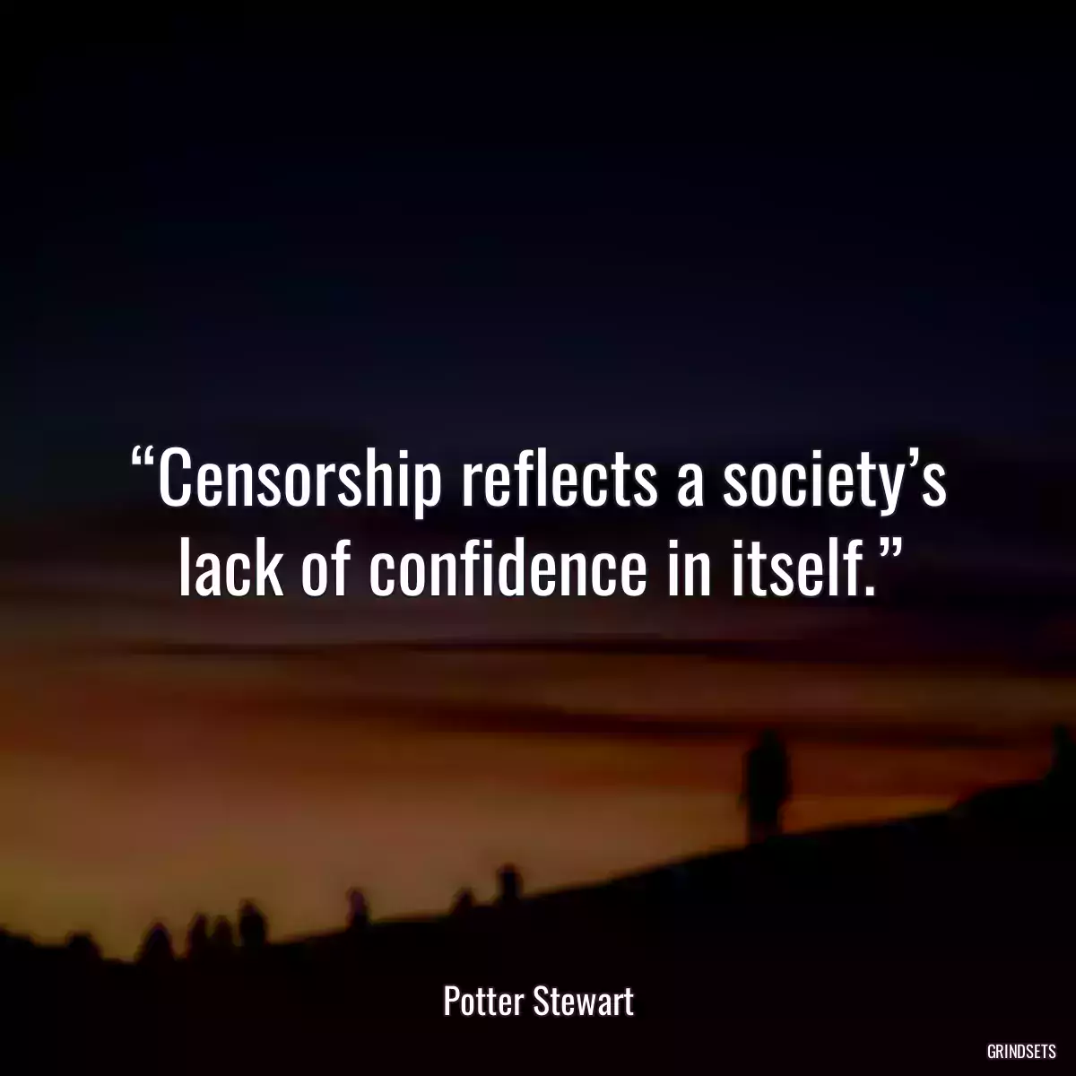 “Censorship reflects a society’s lack of confidence in itself.”