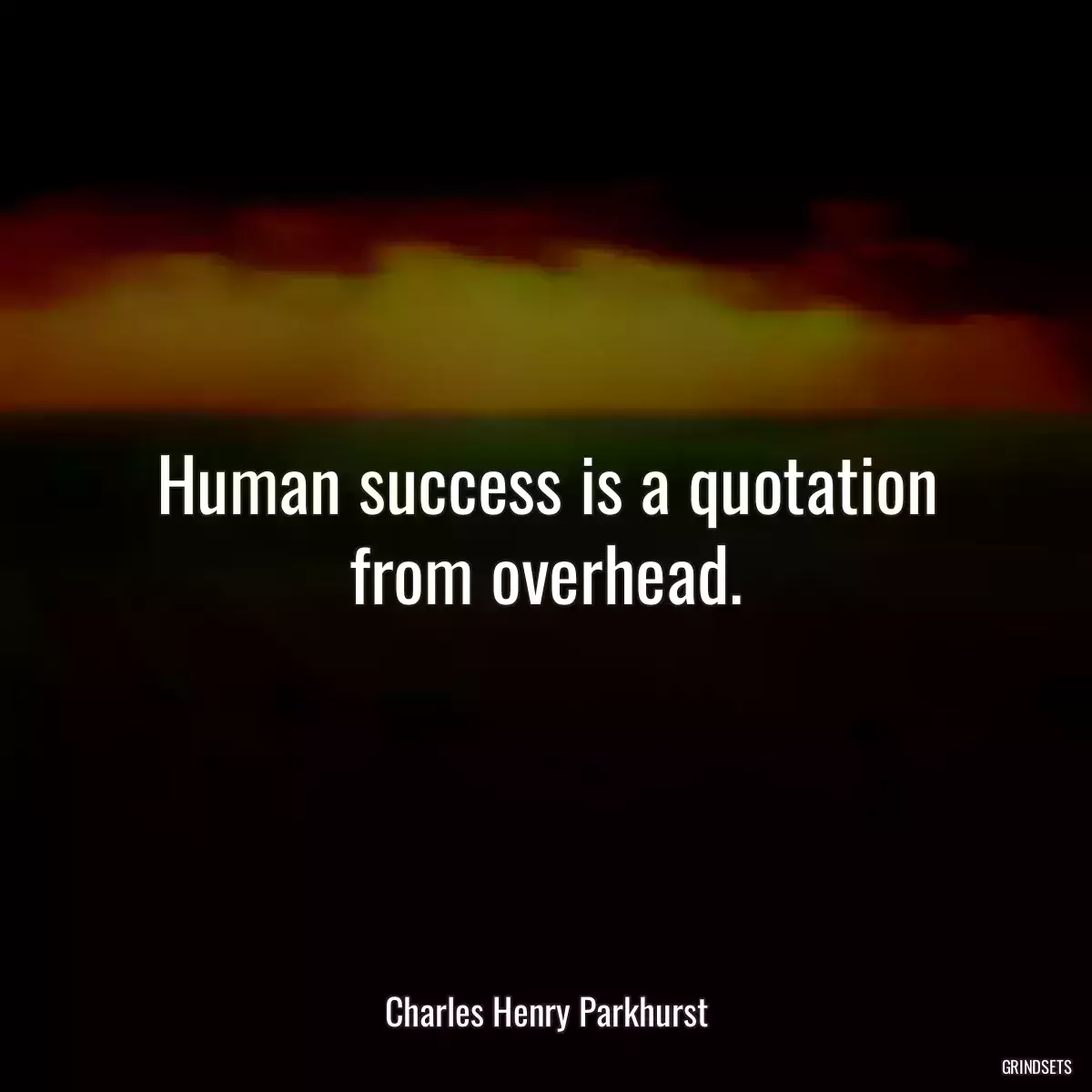 Human success is a quotation from overhead.