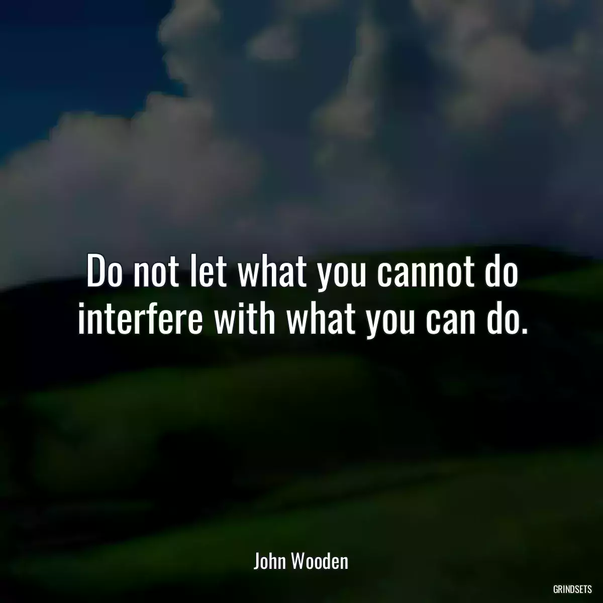 Do not let what you cannot do interfere with what you can do.