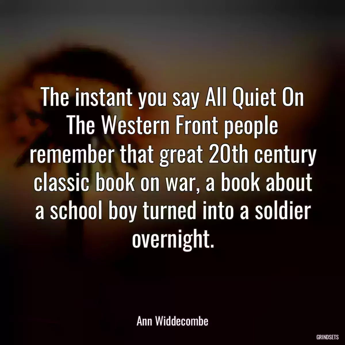 The instant you say All Quiet On The Western Front people remember that great 20th century classic book on war, a book about a school boy turned into a soldier overnight.