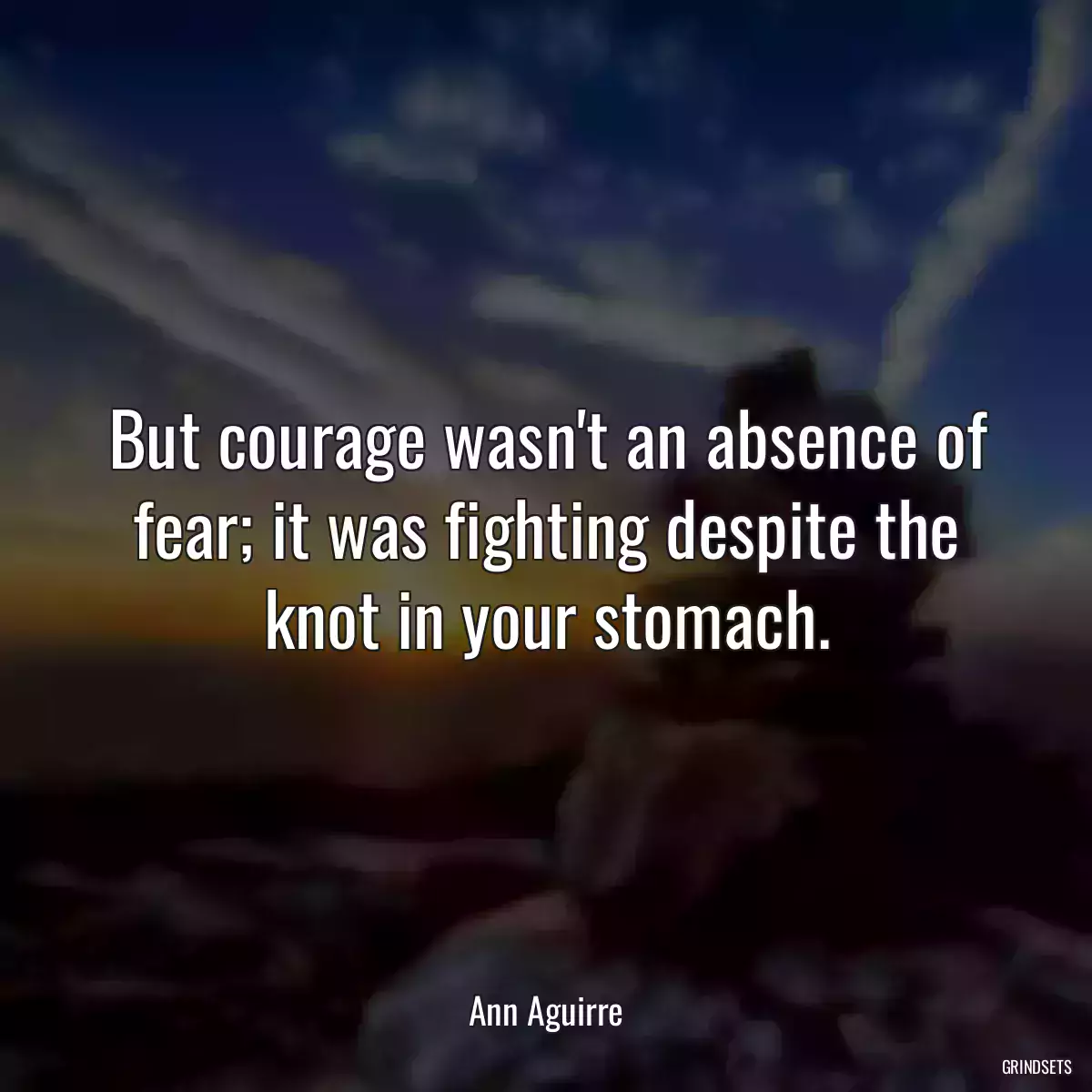 But courage wasn\'t an absence of fear; it was fighting despite the knot in your stomach.