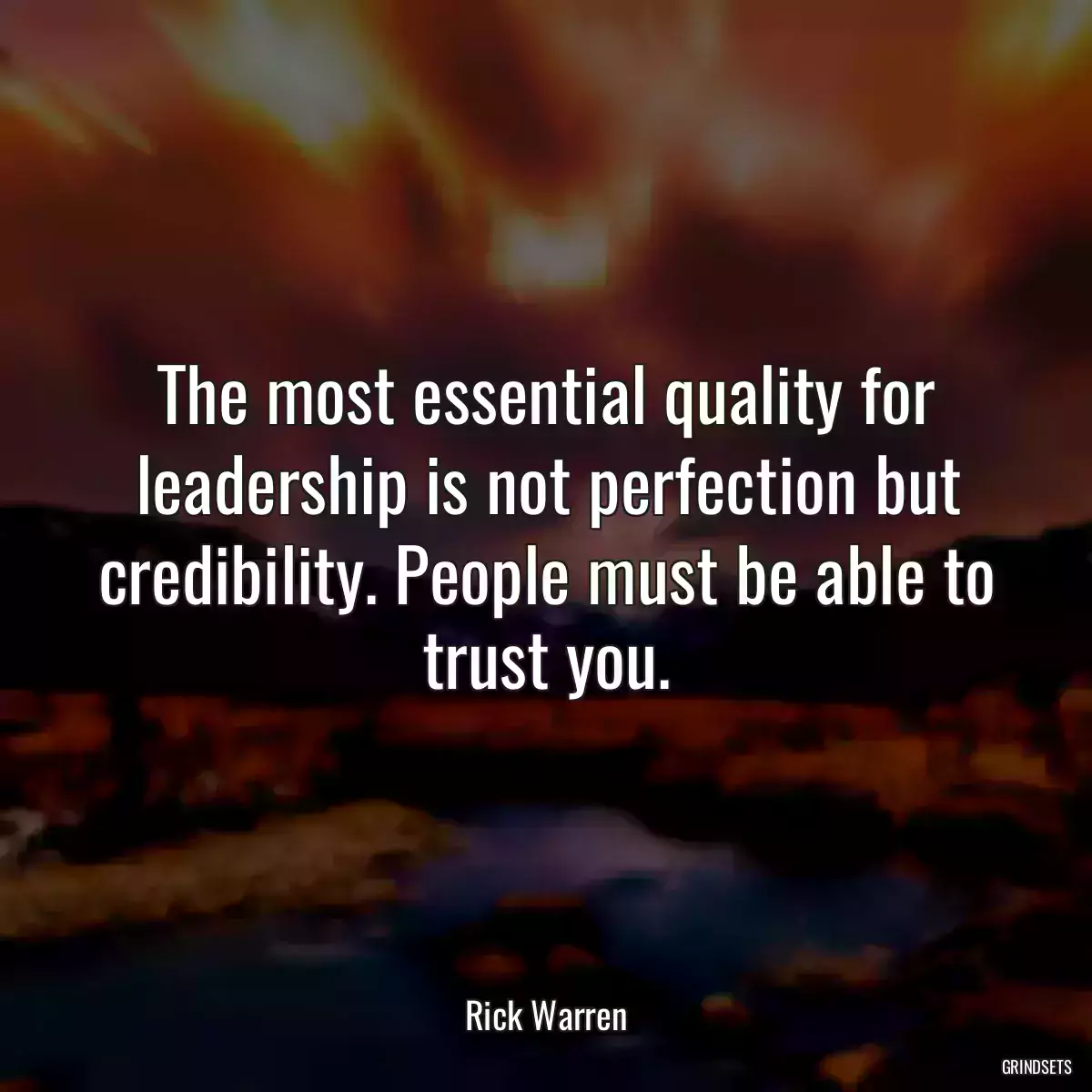 The most essential quality for leadership is not perfection but credibility. People must be able to trust you.