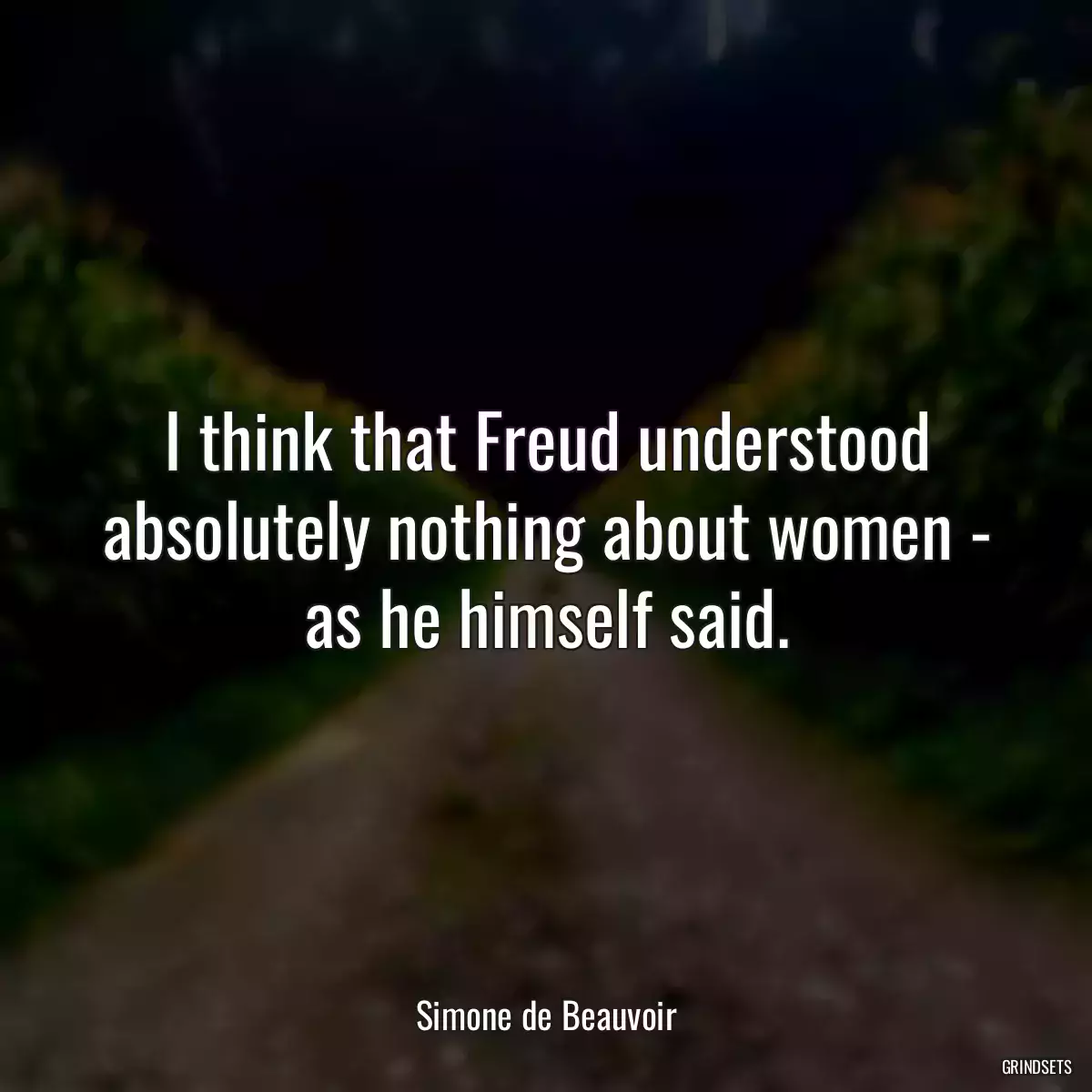 I think that Freud understood absolutely nothing about women - as he himself said.