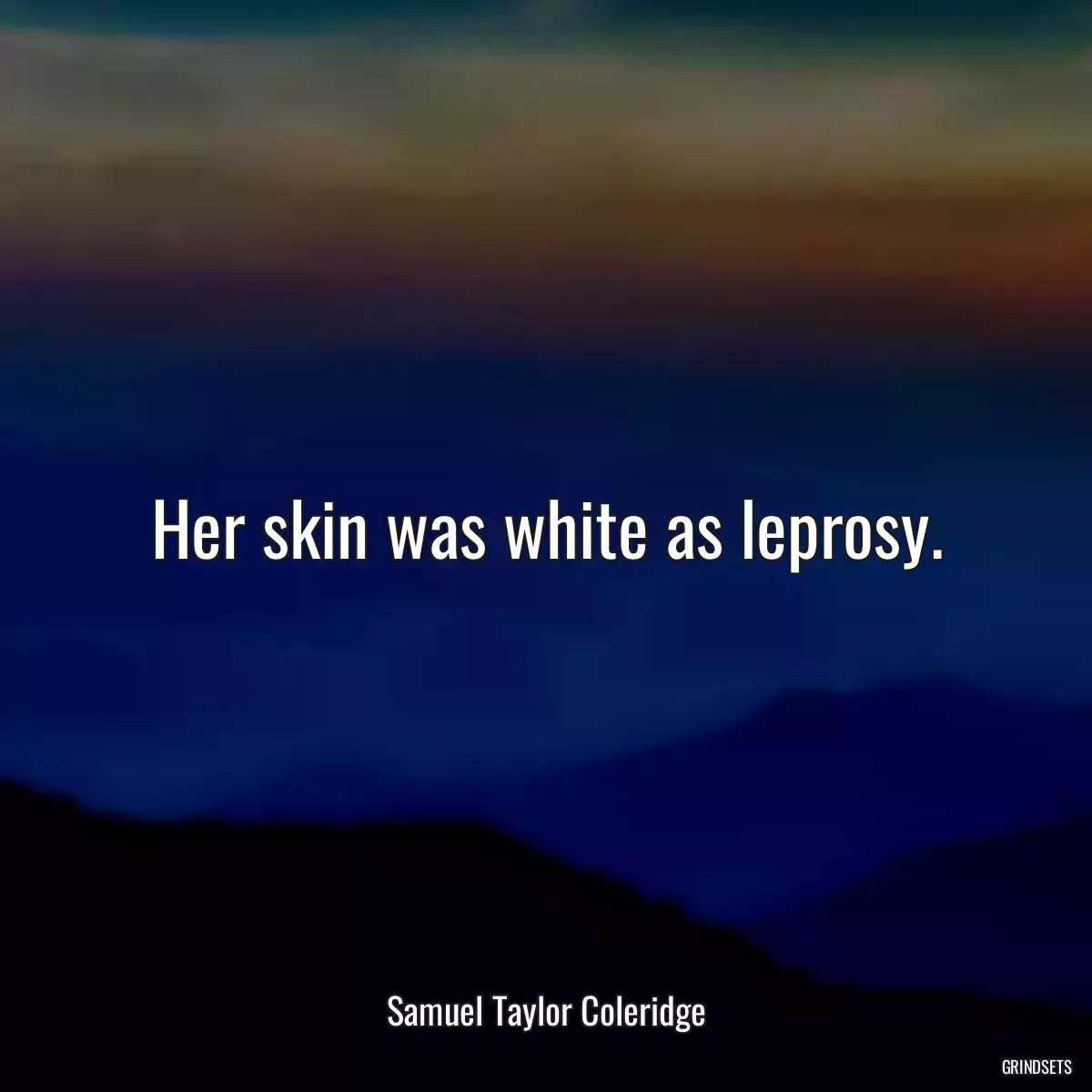 Her skin was white as leprosy.