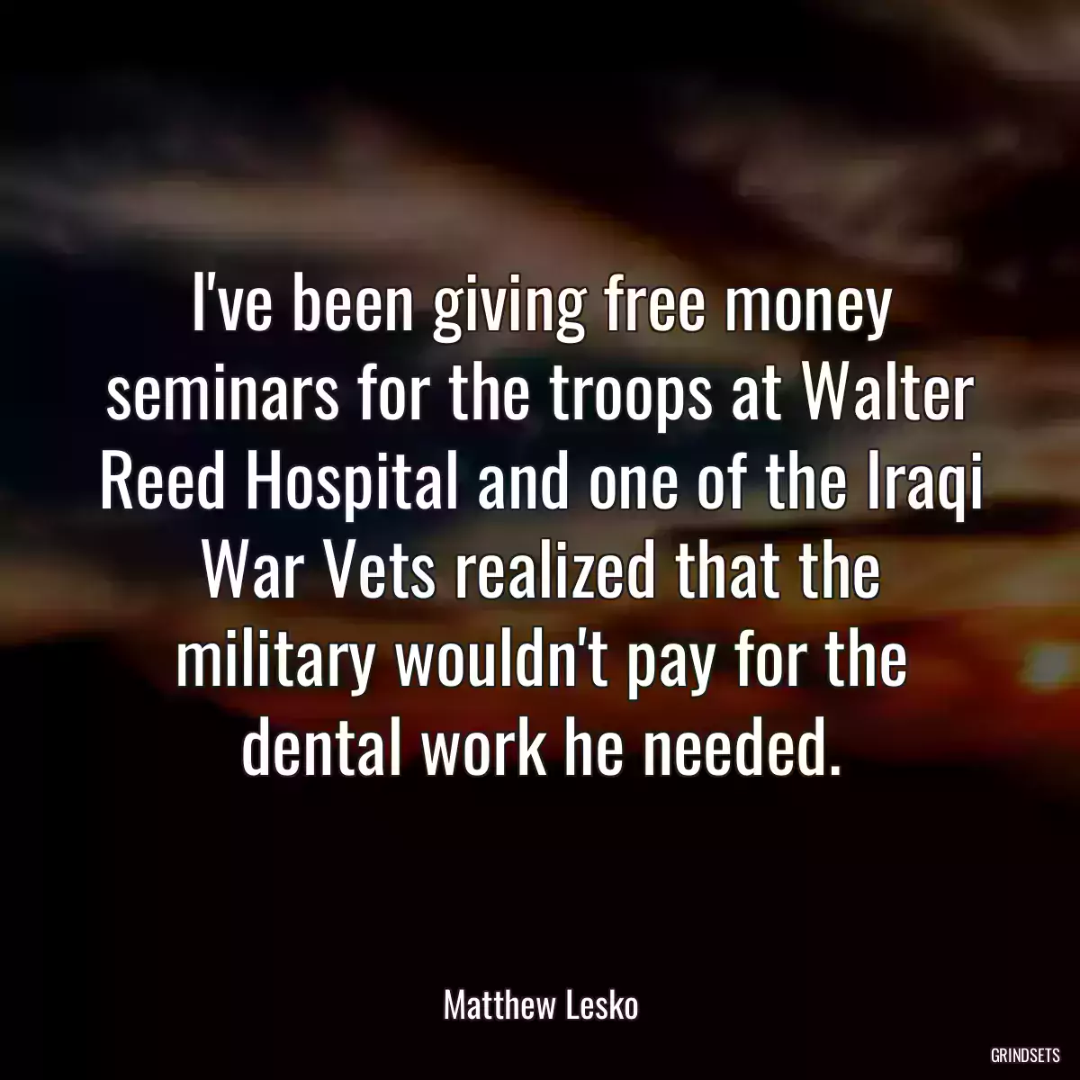 I\'ve been giving free money seminars for the troops at Walter Reed Hospital and one of the Iraqi War Vets realized that the military wouldn\'t pay for the dental work he needed.