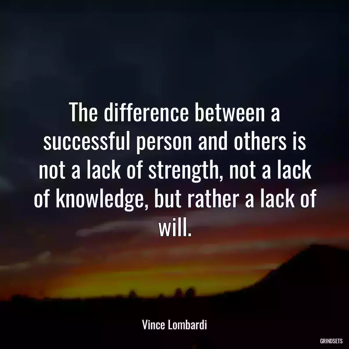 The difference between a successful person and others is not a lack of strength, not a lack of knowledge, but rather a lack of will.