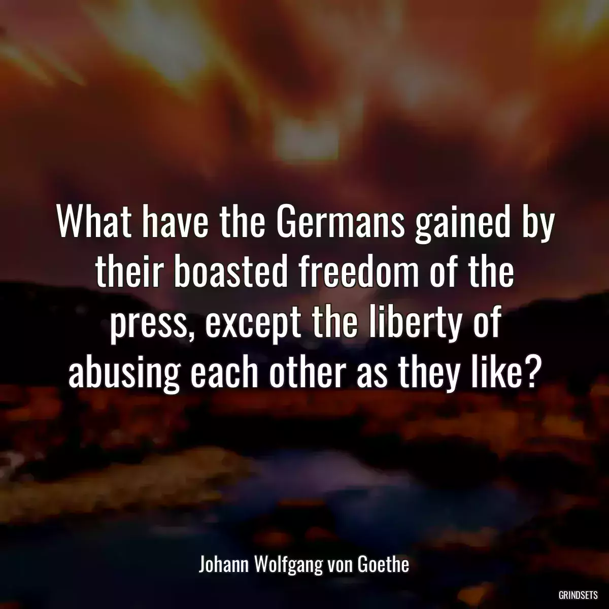 What have the Germans gained by their boasted freedom of the press, except the liberty of abusing each other as they like?