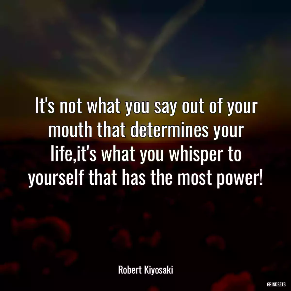 It\'s not what you say out of your mouth that determines your life,it\'s what you whisper to yourself that has the most power!