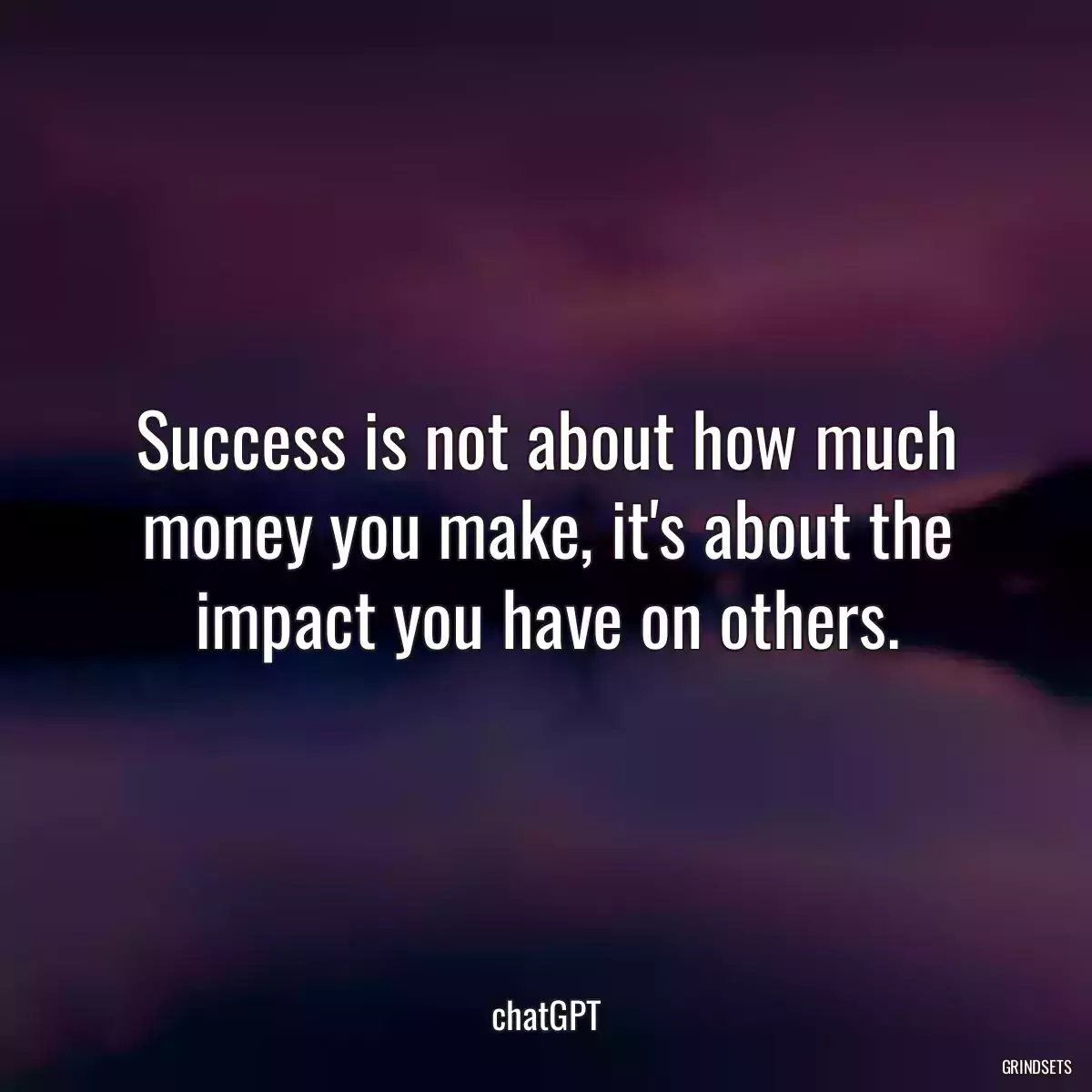 Success is not about how much money you make, it\'s about the impact you have on others.