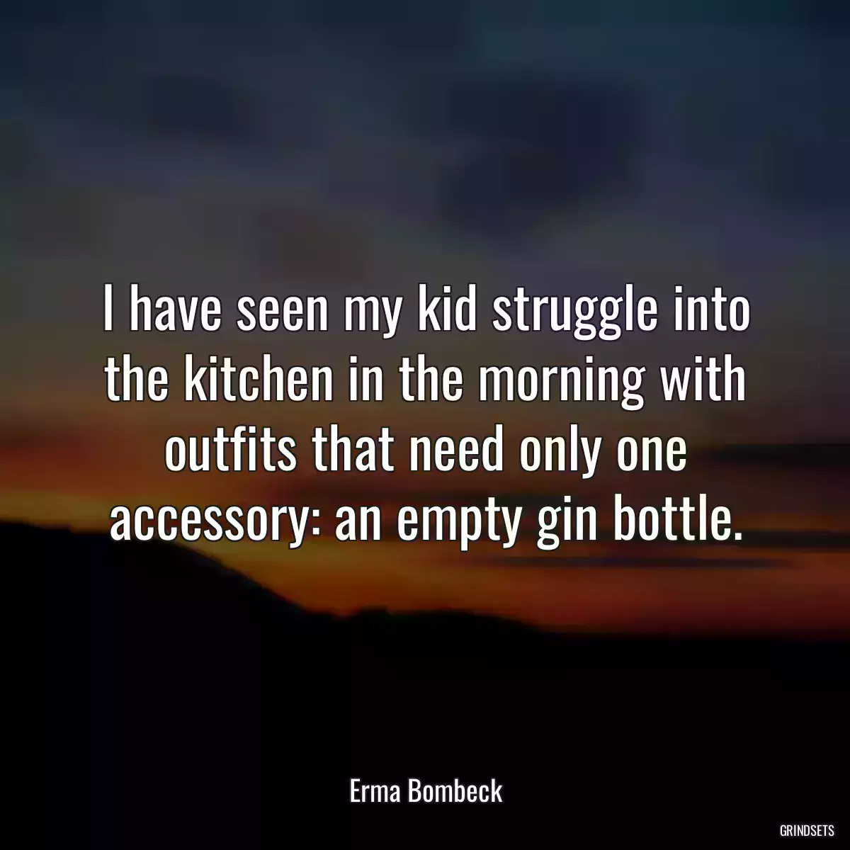 I have seen my kid struggle into the kitchen in the morning with outfits that need only one accessory: an empty gin bottle.