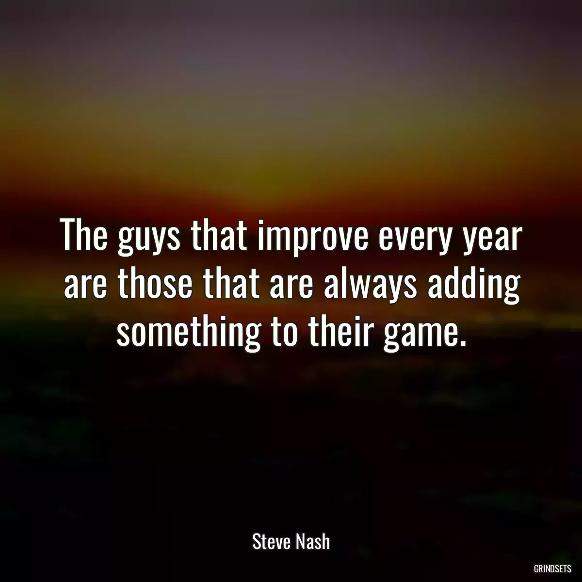 The guys that improve every year are those that are always adding something to their game.