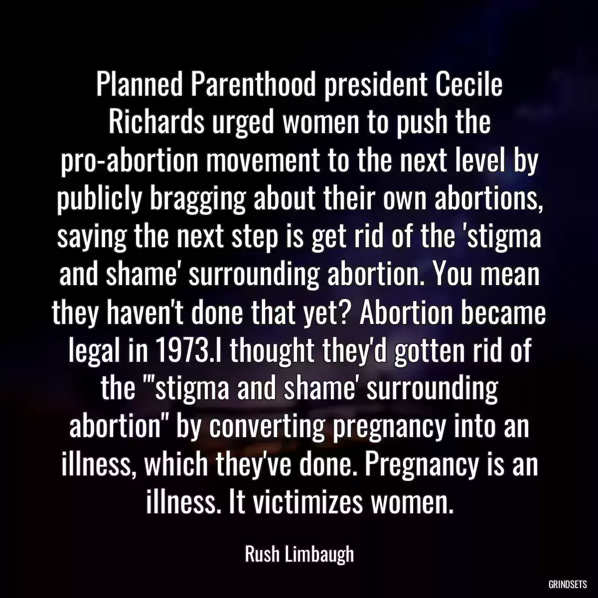 Planned Parenthood president Cecile Richards urged women to push the pro-abortion movement to the next level by publicly bragging about their own abortions, saying the next step is get rid of the \'stigma and shame\' surrounding abortion. You mean they haven\'t done that yet? Abortion became legal in 1973.I thought they\'d gotten rid of the \