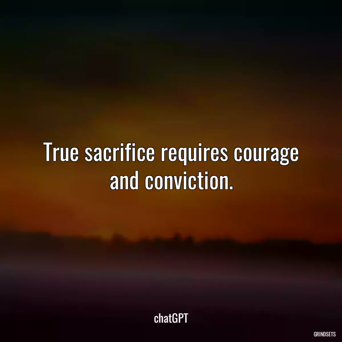 True sacrifice requires courage and conviction.