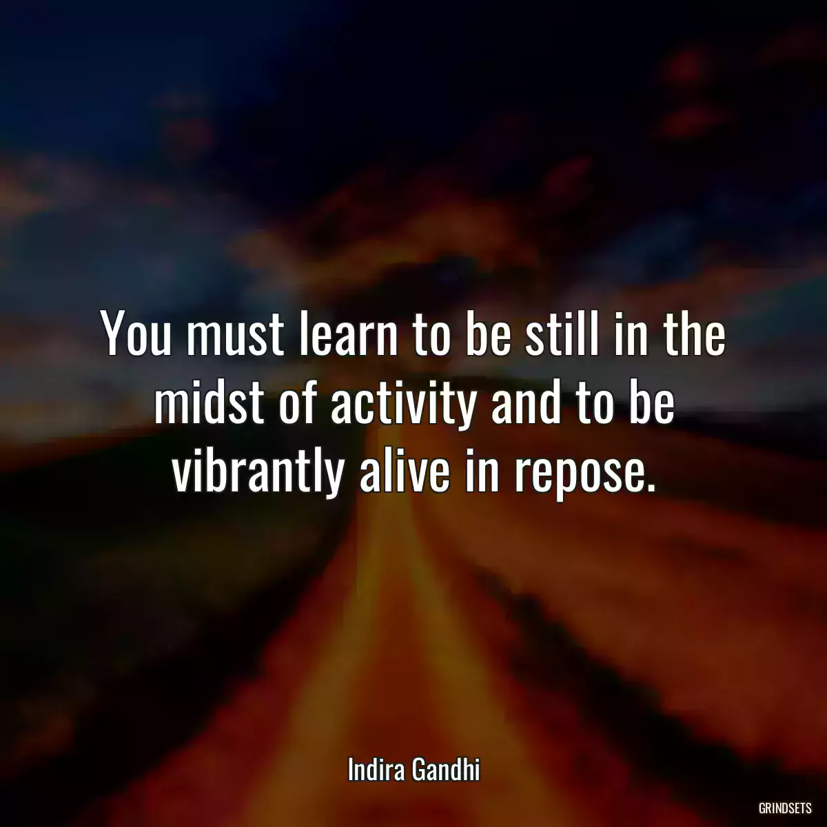 You must learn to be still in the midst of activity and to be vibrantly alive in repose.