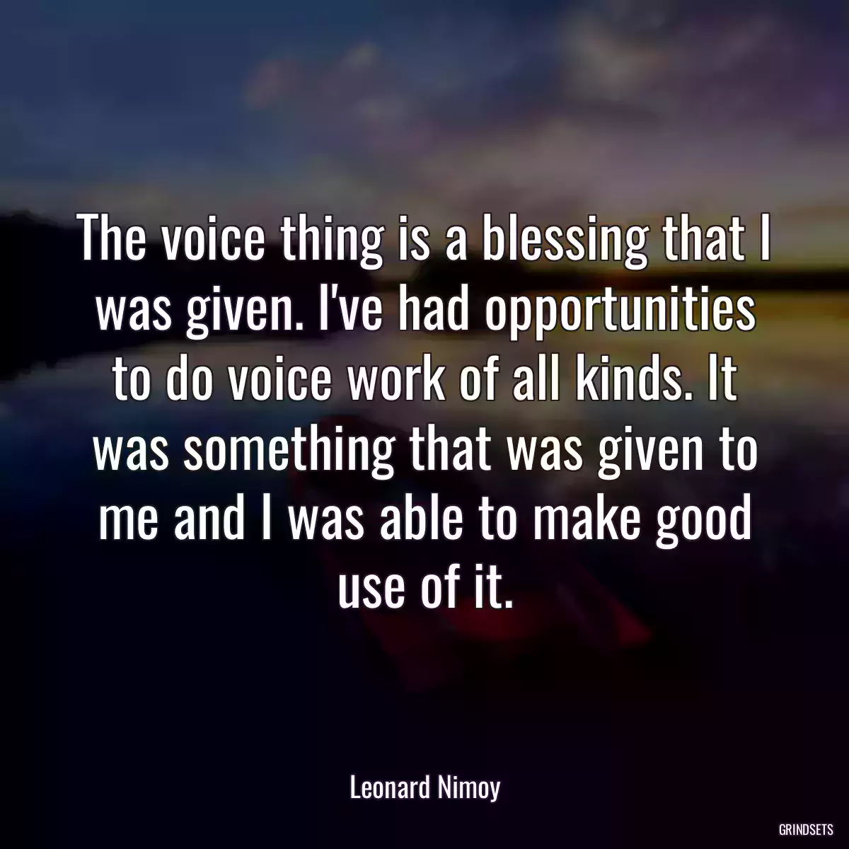 The voice thing is a blessing that I was given. I\'ve had opportunities to do voice work of all kinds. It was something that was given to me and I was able to make good use of it.