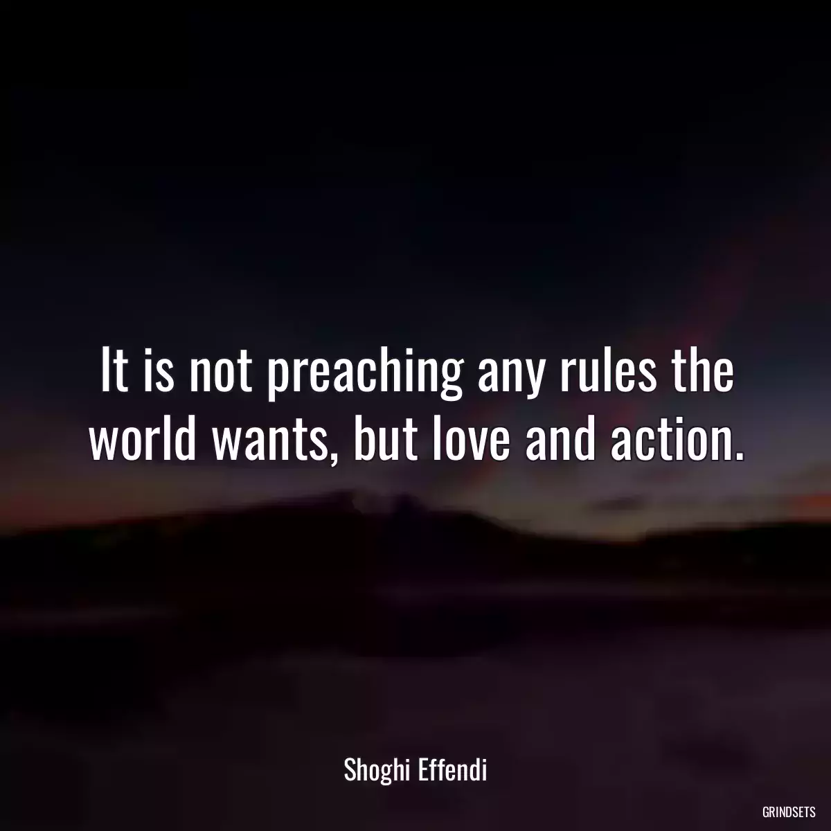 It is not preaching any rules the world wants, but love and action.