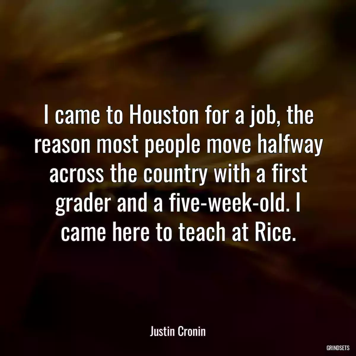 I came to Houston for a job, the reason most people move halfway across the country with a first grader and a five-week-old. I came here to teach at Rice.