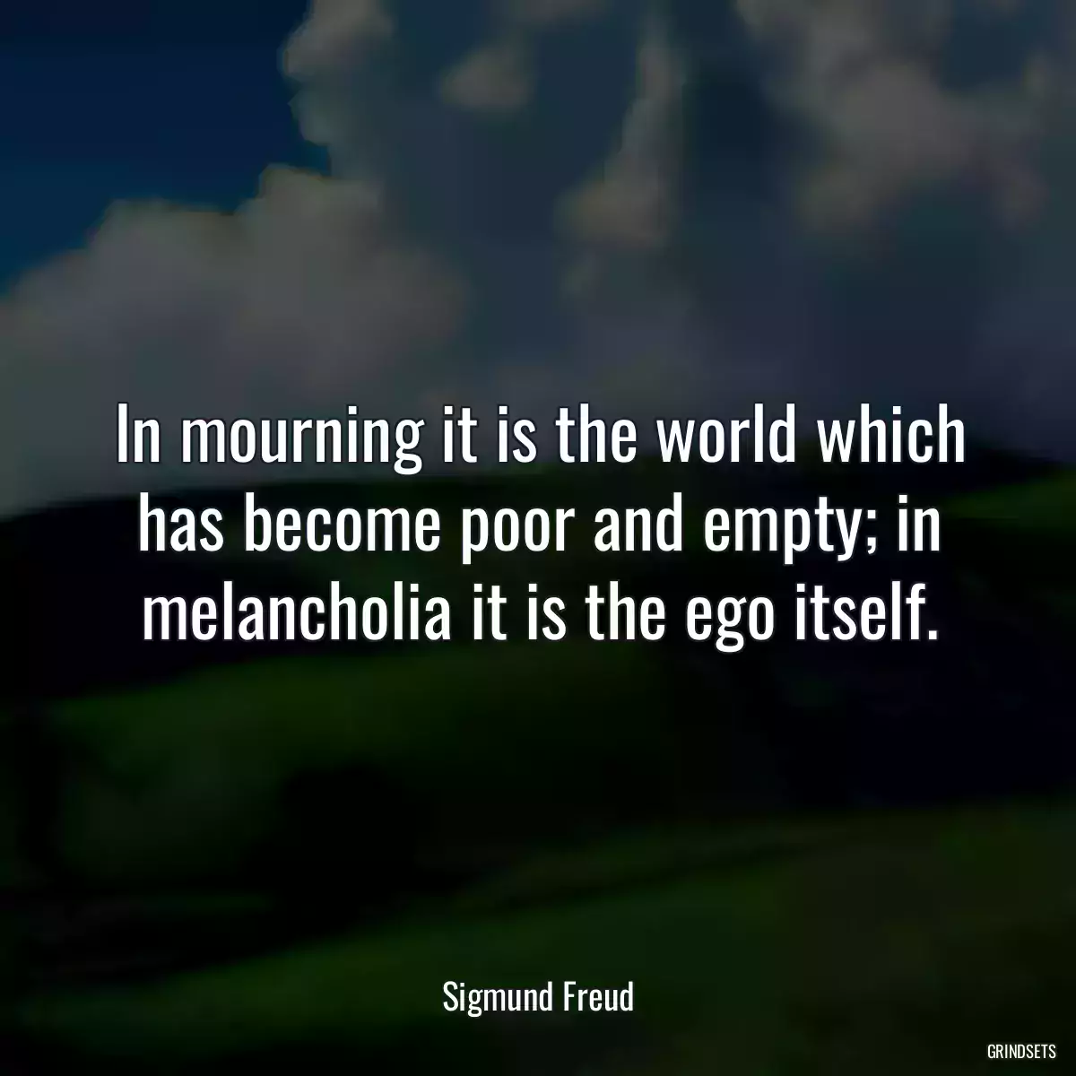 In mourning it is the world which has become poor and empty; in melancholia it is the ego itself.