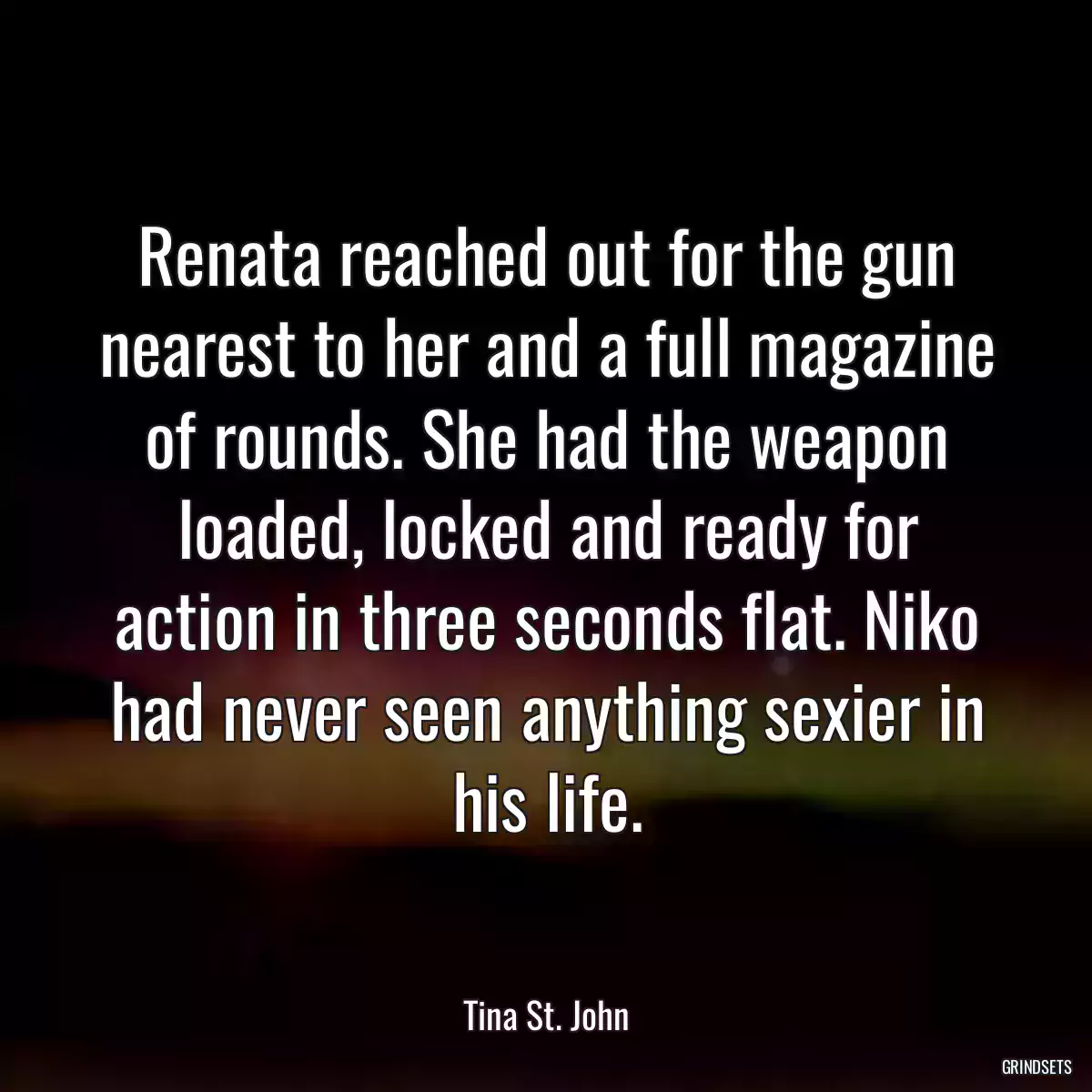 Renata reached out for the gun nearest to her and a full magazine of rounds. She had the weapon loaded, locked and ready for action in three seconds flat. Niko had never seen anything sexier in his life.