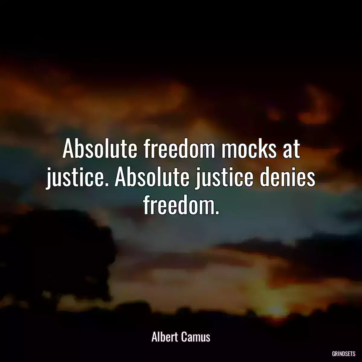 Absolute freedom mocks at justice. Absolute justice denies freedom.