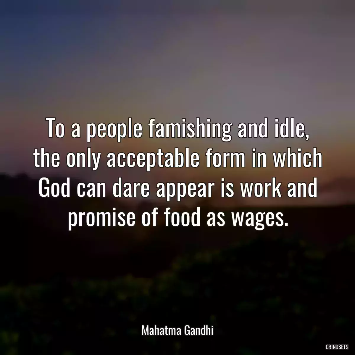 To a people famishing and idle, the only acceptable form in which God can dare appear is work and promise of food as wages.