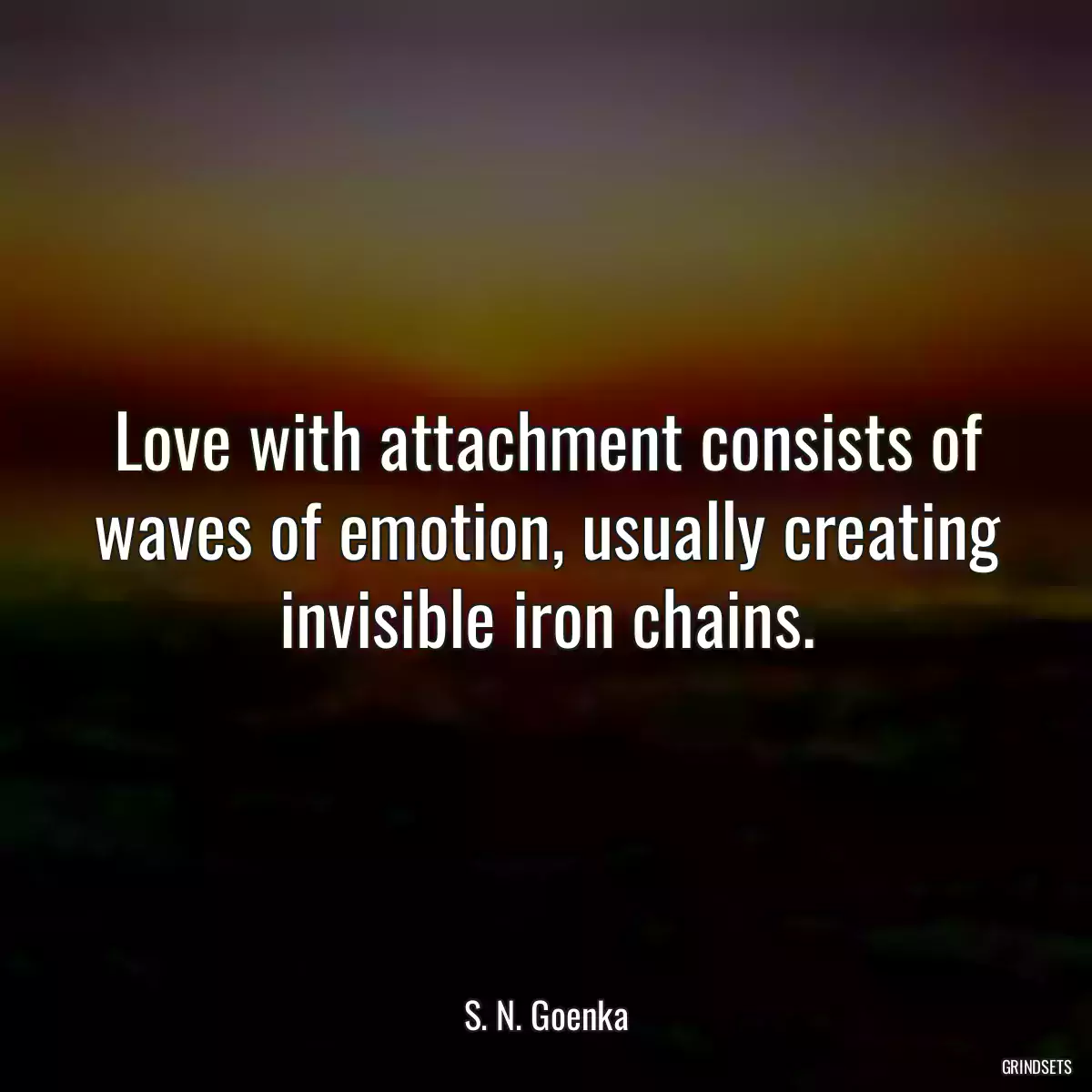 Love with attachment consists of waves of emotion, usually creating invisible iron chains.