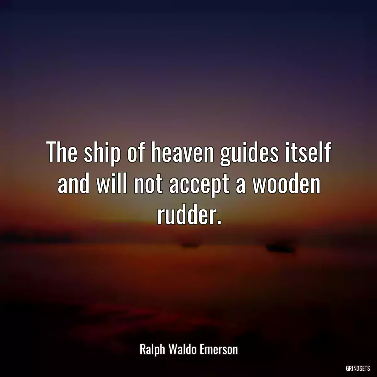 The ship of heaven guides itself and will not accept a wooden rudder.