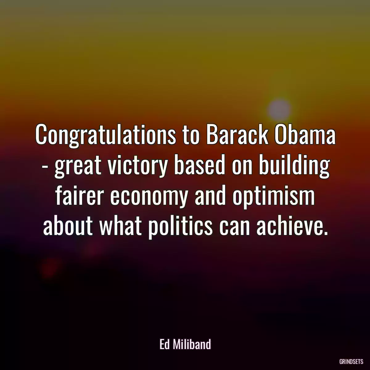 Congratulations to Barack Obama - great victory based on building fairer economy and optimism about what politics can achieve.