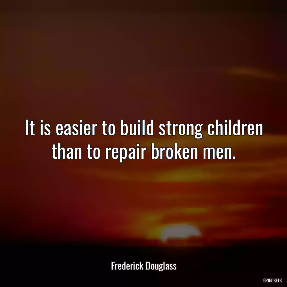 It is easier to build strong children than to repair broken men.