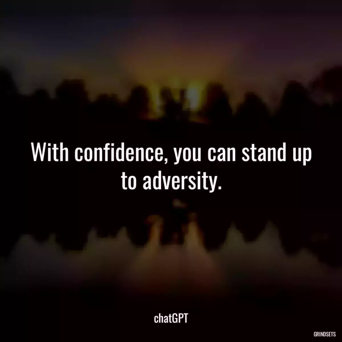 With confidence, you can stand up to adversity.