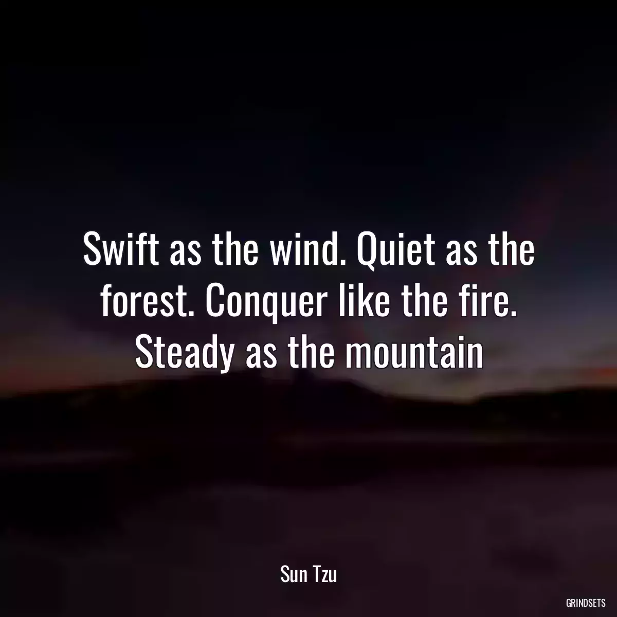 Swift as the wind. Quiet as the forest. Conquer like the fire. Steady as the mountain