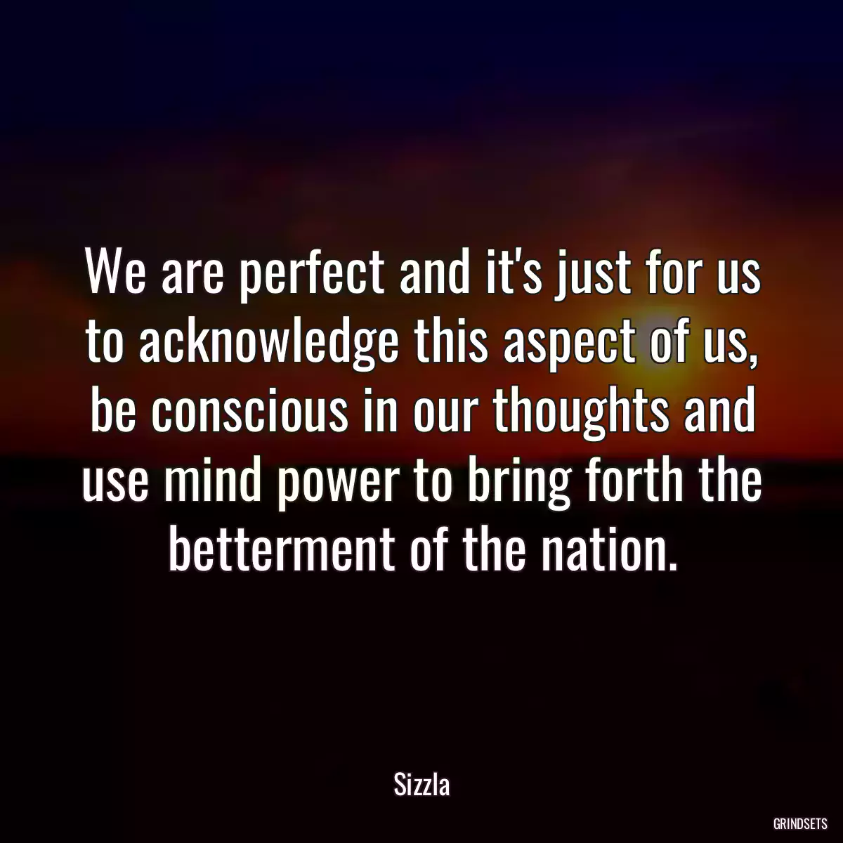 We are perfect and it\'s just for us to acknowledge this aspect of us, be conscious in our thoughts and use mind power to bring forth the betterment of the nation.