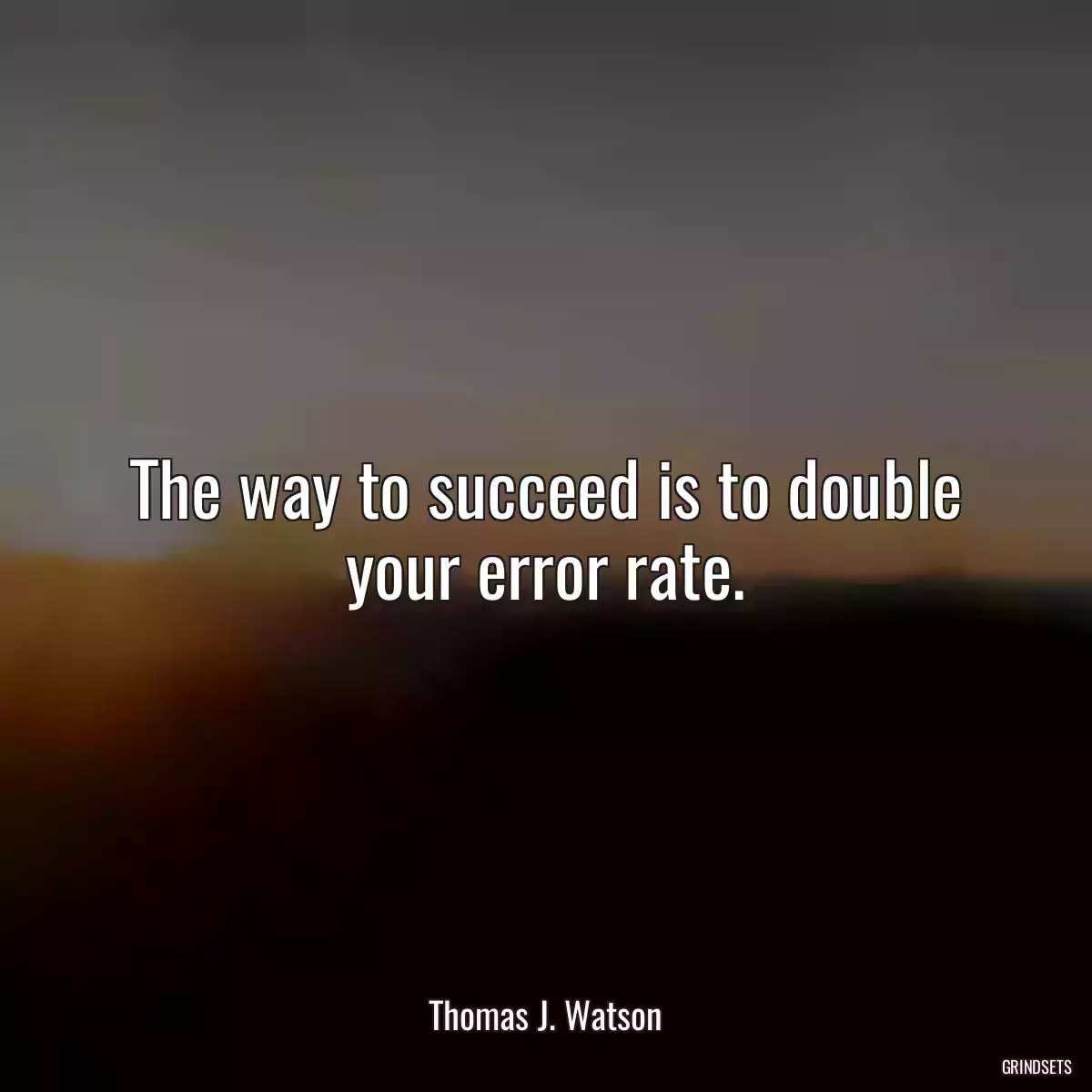 The way to succeed is to double your error rate.