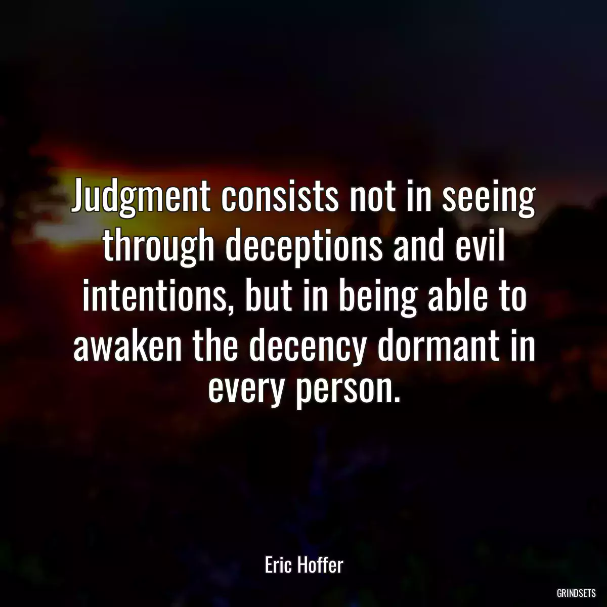 Judgment consists not in seeing through deceptions and evil intentions, but in being able to awaken the decency dormant in every person.